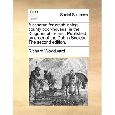A Scheme for Establishing County Poor-Houses, in the Kingdom of Ireland. Published by Order of the Dublin Society. the Second Edition.
