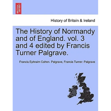 The History of Normandy and of England. vol. 3 and 4 edited by Francis Turner Palgrave.