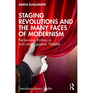 Staging Revolutions and the Many Faces of Modernism: Performing Politics in Irish and Egyptian Theatre