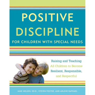 Positive Discipline for Children with Special Needs: Raising and Teaching All Children to Become Resilient, Responsible, and Respectful