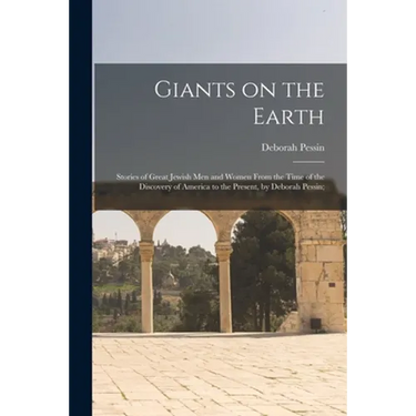 Giants on the Earth; Stories of Great Jewish Men and Women From the Time of the Discovery of America to the Present, by Deborah Pessin;