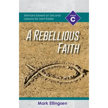 A Rebellious Faith: Cycle C Sermons Based on Second Lessons for Lent and Easter