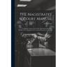 The Magistrates' Court Manual: Containing Copious Up-To-Date Annotations On Those Sections (230 in Number) of the Criminal Procedure Code 1898