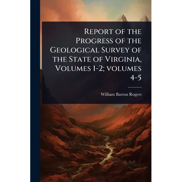 Report of the Progress of the Geological Survey of the State of Virginia, Volumes 1-2; volumes 4-5