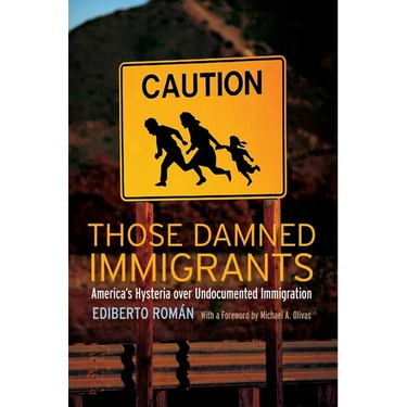 Those Damned Immigrants: America's Hysteria Over Undocumented Immigration