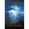 Seeing God Through The Science Window: Pondering the Wonders of Science, Scripture, and Tradition in a Modern Context for Deeper Faith