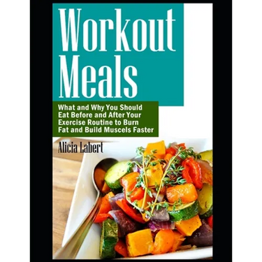 Workout Meals: What and Why You Should Eat Before and After Your Exercise Routine to Burn Fat and Build Muscels Faster