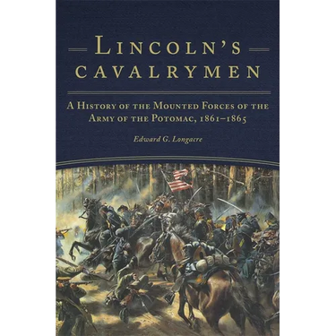 Lincoln's Cavalrymen: A History of the Mounted Forces of the Army of the Potomac, 1861-1865
