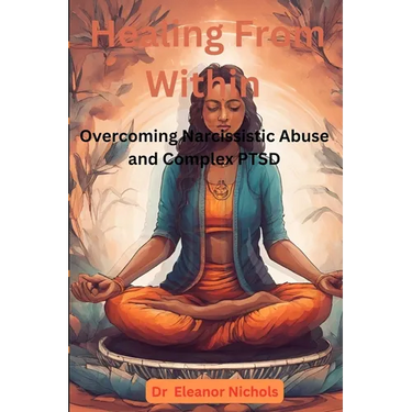 Healing From Within: Overcoming Narcissistic Abuse And Complex PTSD