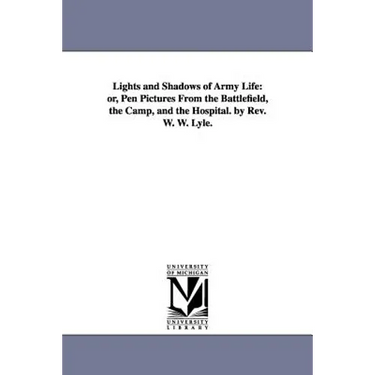 Lights and Shadows of Army Life: or, Pen Pictures From the Battlefield, the Camp, and the Hospital. by Rev. W. W. Lyle.