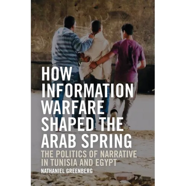 How Information Warfare Shaped the Arab Spring: The Politics of Narrative in Egypt and Tunisia