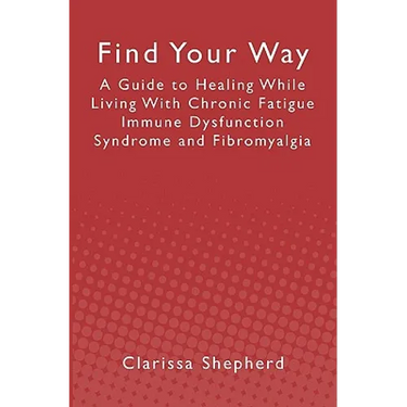 Find Your Way: A Guide to Healing While Living With Chronic Fatigue Immune Dysfunction Syndrome and Fibromyalgia