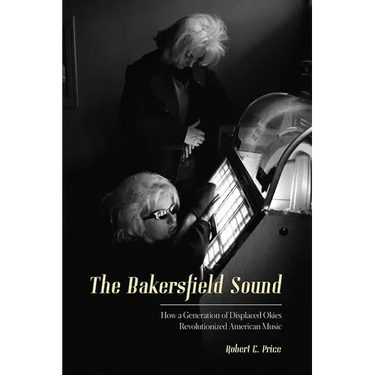 The Bakersfield Sound: How a Generation of Displaced Okies Revolutionized American Music