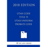 Utah Code - Title 75 - Utah Uniform Probate Code (2018 Edition)