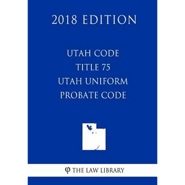 Utah Code - Title 75 - Utah Uniform Probate Code (2018 Edition)