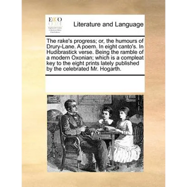 The Rake's Progress; Or, the Humours of Drury-Lane. a Poem. in Eight Canto's. in Hudibrastick Verse. Being the Ramble of a Modern Oxonian; Which Is a