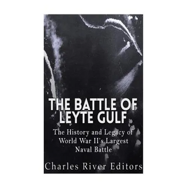 The Battle of Leyte Gulf: The History and Legacy of World War II's Largest Naval Battle