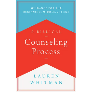 A Biblical Counseling Process: Guidance for the Beginning, Middle, and End