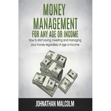 Money Management for Any Age or Income: How to Start Saving, Investing and Managing Your Money Regardless of Age and Income