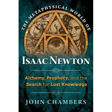 The Metaphysical World of Isaac Newton: Alchemy, Prophecy, and the Search for Lost Knowledge