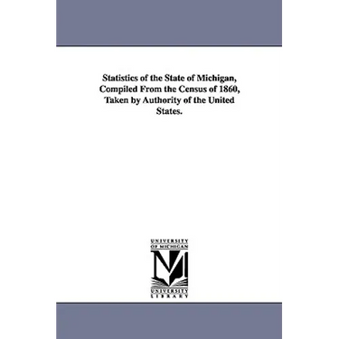 Statistics of the State of Michigan, Compiled from the Census of 1860, Taken by Authority of the United States.