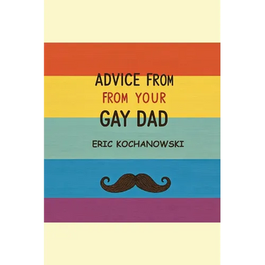 Advice from Your Gay Dad: Concise advice that you've always wanted.