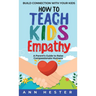 How to Teach Kids Empathy: A Parent's Guide to Raise Compassionate Humans; Build Connection with Your Kids