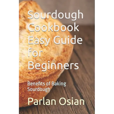 Sourdough Cookbook Easy Guide for Beginners: Benefits of Baking Sourdough