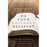 The Do Your Children Believe?: Becoming Intentional about Your Family's Faith and Spiritual Legacy