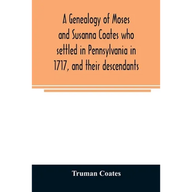 A genealogy of Moses and Susanna Coates who settled in Pennsylvania in 1717, and their descendants; with brief introductory notes of families of same