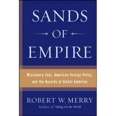 Sands of Empire: Missionary Zeal, American Foreign Policy, and the Hazards of Global Ambition
