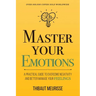 Master Your Emotions: A Practical Guide to Overcome Negativity and Better Manage Your Feelings (Mastery Series)