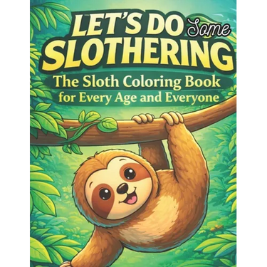 Let's do some slothering, the sloth coloring book for every age and everyone.: the best sloth coloring book ever.