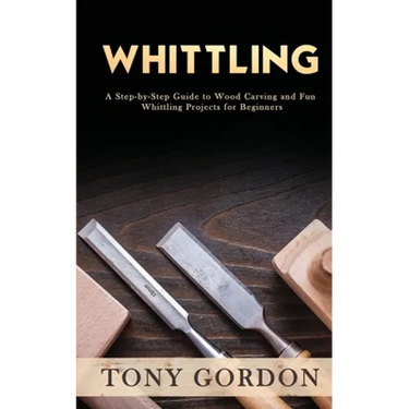 Whittling: A Step-by-Step Guide to Wood Carving and Fun Whittling Projects for Beginners