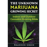 The Unknown Marijuana Growing Secret: Indoor and Outdoor Cannabis Growing Bible
