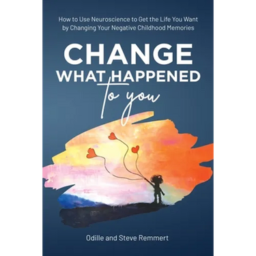 Change What Happened to You: How to Use Neuroscience to Get the Life You Want by Changing Your Negative Childhood Memories
