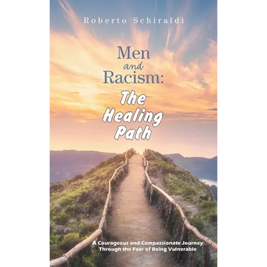 Men and Racism: The Healing Path: A Courageous and Compassionate Journey Through The Fear Of Being Vulnerable