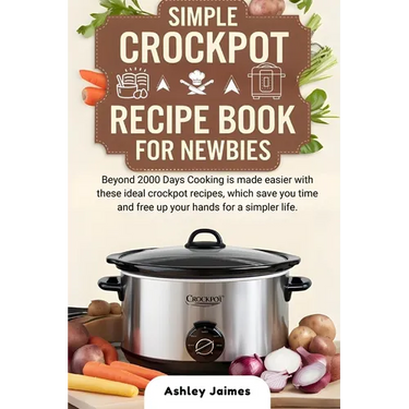 Simple Crockpot Recipe Book for Newbies: Beyond 2000 Days Cooking is made easier with these ideal crockpot recipes, which save you time and free up yo