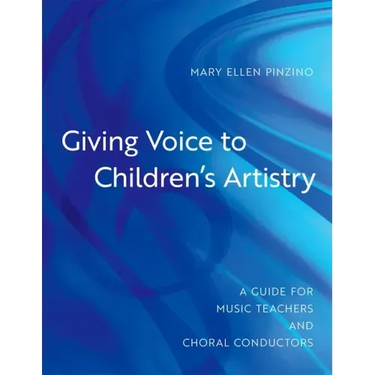 Giving Voice to Children's Artistry: A Guide for Music Teachers and Choral Conductors