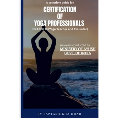 A Complete Guide for Certification of Yoga Professionals for Level III (Yoga Teacher and Evaluator)