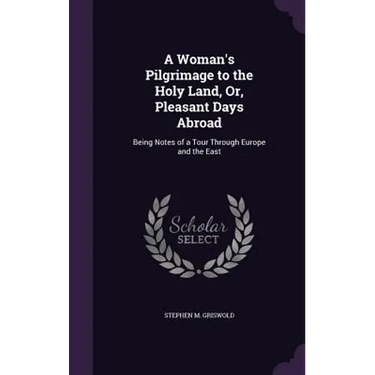 A Woman's Pilgrimage to the Holy Land, Or, Pleasant Days Abroad: Being Notes of a Tour Through Europe and the East