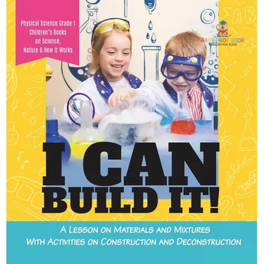 I Can Build It!: A Lesson on Materials and Mixtures With Activities on Construction and Deconstruction Physical Science Grade 1 Childre