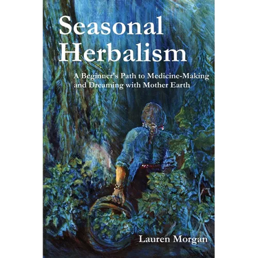 Seasonal Herbalism: A Beginner's Path to Medicine Making and Dreaming with Mother Earth