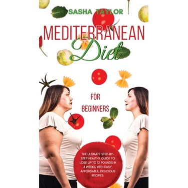 Mediterranean Diet for Beginners: The Ultimate Step-by-Step Healthy Guide to Lose Up to 12 Pounds in 4 Weeks, with Easy, Affordable, Delicious Recipes