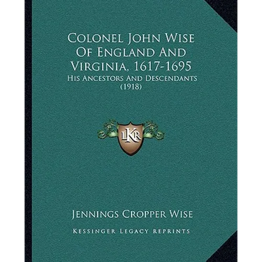 Colonel John Wise Of England And Virginia, 1617-1695: His Ancestors And Descendants (1918)