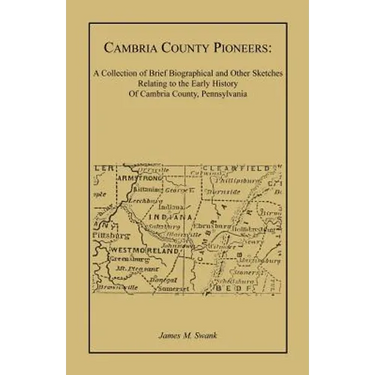 Cambria County Pioneers: A Collection of Brief Biographical and Other Sketches Relating to the Early History of Cambria County, Pennsylvania