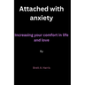 Attached with anxiety: Increasing your comfort in life and love By Brett A. Harris