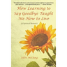 How Learning to Say Goodbye Taught Me How to Live: (A Spiritual Memoir)