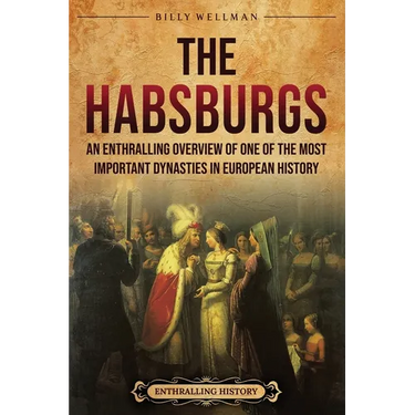 The Habsburgs: An Enthralling Overview of One of The Most Important Dynasties in European History