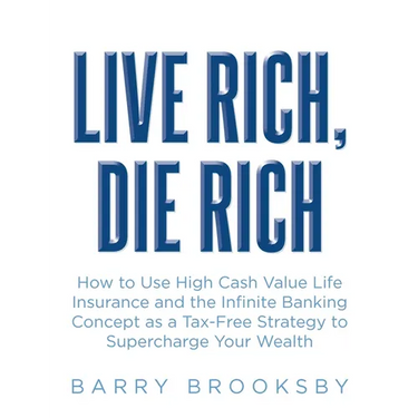 Live Rich, Die Rich: How to Use High Cash Value Life Insurance and the Infinite Banking Concept as a Tax-Free Strategy to Supercharge Your Wealth